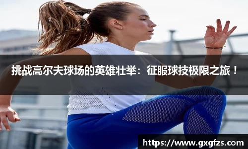 挑战高尔夫球场的英雄壮举：征服球技极限之旅 !